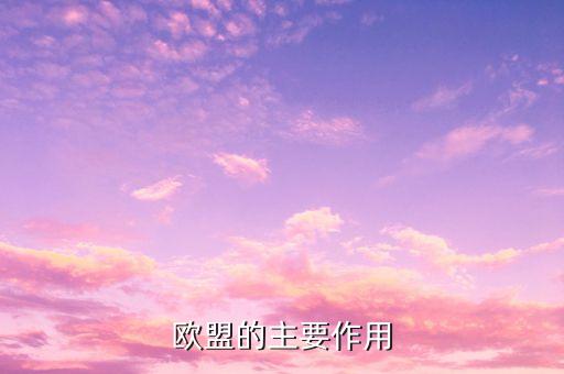 歐洲聯(lián)盟的主要作用是什么，歐洲聯(lián)盟的主要作用