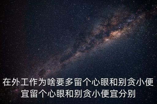 多留心眼是什么意思，在外工作為啥要多留個心眼和別貪小便宜留個心眼和別貪小便宜分別