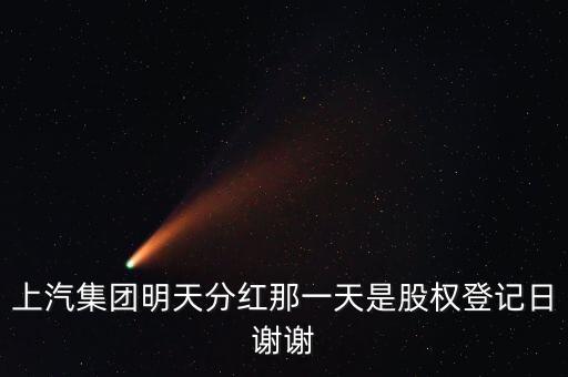 上汽集團什么時候分紅，上汽集團明天分紅那一天是股權登記日謝謝