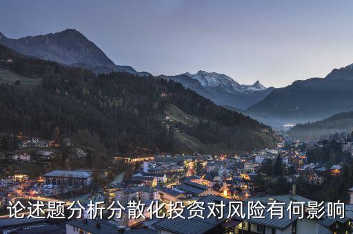 分散化投資對風(fēng)險有什么影響，論述題分析分散化投資對風(fēng)險有何影響