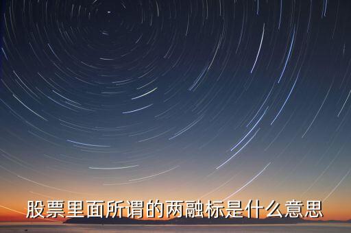 什么是兩融標(biāo)的股票，股票里面所謂的兩融標(biāo)是什么意思