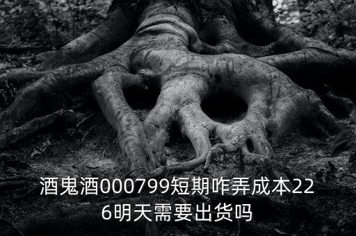 000799酒鬼酒什么時間復牌，酒鬼酒000799短期咋弄成本226明天需要出貨嗎