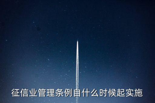 征信業(yè)管理?xiàng)l例什么時(shí)候開始實(shí)施，征信業(yè)管理?xiàng)l例自什么時(shí)候起實(shí)施