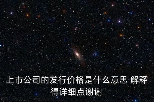 什么叫發(fā)行定價，上市公司的發(fā)行價格是什么意思 解釋得詳細(xì)點(diǎn)謝謝