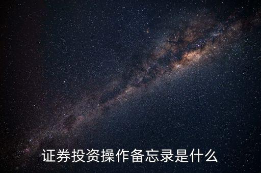 投資備忘錄是什么，證券投資操作備忘錄是什么