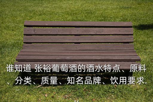 誰(shuí)知道 張?jiān)Ｆ咸丫频木扑攸c(diǎn)、原料、分類(lèi)、質(zhì)量、知名品牌、飲用要求...