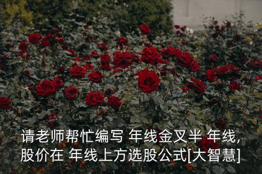 請(qǐng)老師幫忙編寫(xiě) 年線(xiàn)金叉半 年線(xiàn),股價(jià)在 年線(xiàn)上方選股公式[大智慧]