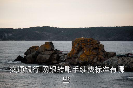  交通銀行 網(wǎng)銀轉賬手續(xù)費標準有哪些