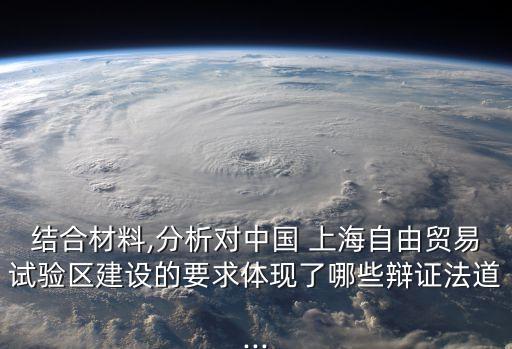 結(jié)合材料,分析對中國 上海自由貿(mào)易試驗區(qū)建設的要求體現(xiàn)了哪些辯證法道...