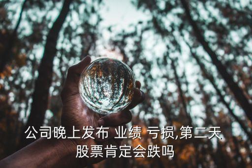 公司晚上發(fā)布 業(yè)績(jī) 虧損,第二天 股票肯定會(huì)跌嗎