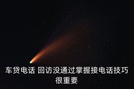 車(chē)貸電話 回訪沒(méi)通過(guò)掌握接電話技巧很重要
