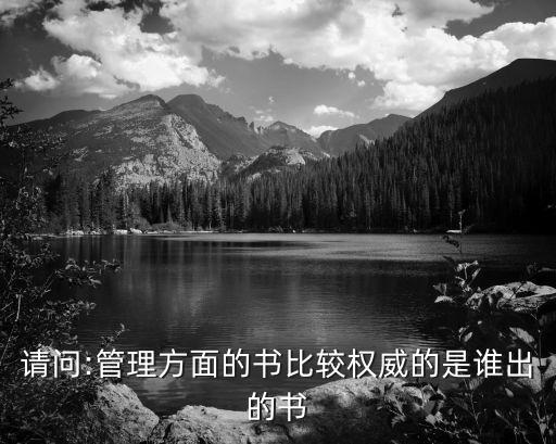 請(qǐng)問(wèn):管理方面的書比較權(quán)威的是誰(shuí)出的書