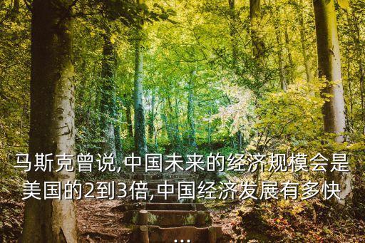 馬斯克曾說,中國未來的經(jīng)濟規(guī)模會是美國的2到3倍,中國經(jīng)濟發(fā)展有多快...