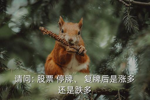 請問: 股票 停牌、 復(fù)牌后是漲多還是跌多