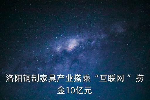 洛陽鋼制家具產業(yè)搭乘“互聯(lián)網 ”撈金10億元