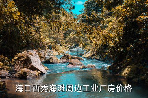 海口西秀海灘周邊工業(yè)廠房?jī)r(jià)格