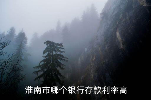 淮南市哪個(gè)銀行存款利率高