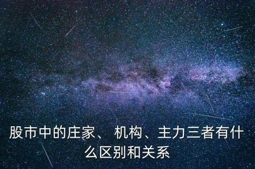 股市中的莊家、 機(jī)構(gòu)、主力三者有什么區(qū)別和關(guān)系