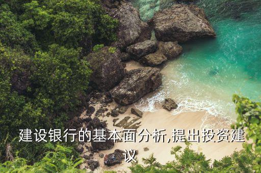  建設銀行的基本面分析,提出投資建議