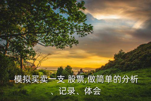  模擬買賣一支 股票,做簡(jiǎn)單的分析、記錄、體會(huì)