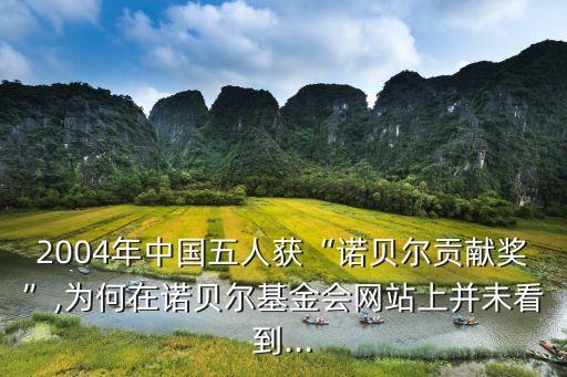 2004年中國五人獲“諾貝爾貢獻(xiàn)獎”,為何在諾貝爾基金會網(wǎng)站上并未看到...