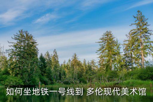如何坐地鐵一號線到 多倫現(xiàn)代美術館