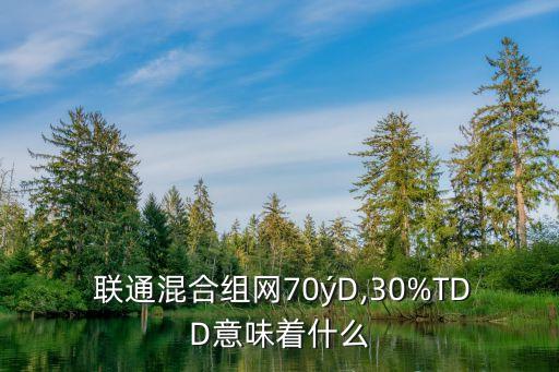  聯通混合組網70?D,30%TDD意味著什么