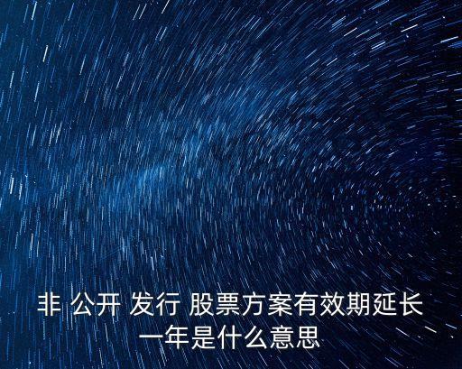 非 公開(kāi) 發(fā)行 股票方案有效期延長(zhǎng)一年是什么意思