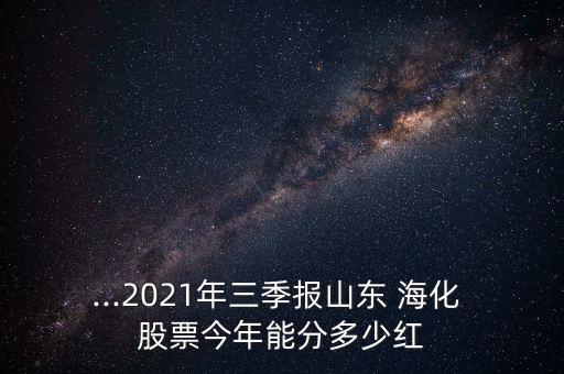 ...2021年三季報山東 ?；?股票今年能分多少紅