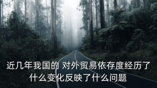 近幾年我國的 對(duì)外貿(mào)易依存度經(jīng)歷了什么變化反映了什么問題