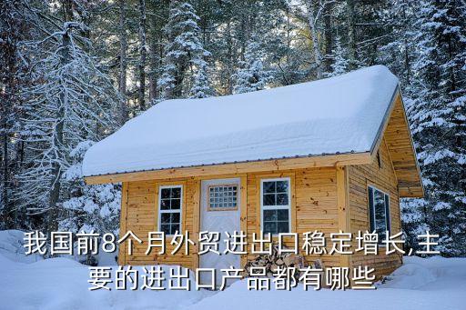 我國前8個(gè)月外貿(mào)進(jìn)出口穩(wěn)定增長,主要的進(jìn)出口產(chǎn)品都有哪些