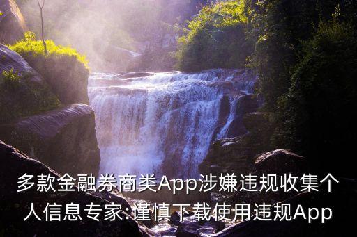 多款金融券商類(lèi)App涉嫌違規(guī)收集個(gè)人信息專(zhuān)家:謹(jǐn)慎下載使用違規(guī)App