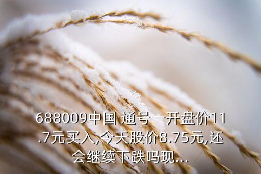 688009中國(guó) 通號(hào)一開(kāi)盤價(jià)11.7元買入,今天股價(jià)8.75元,還會(huì)繼續(xù)下跌嗎現(xiàn)...