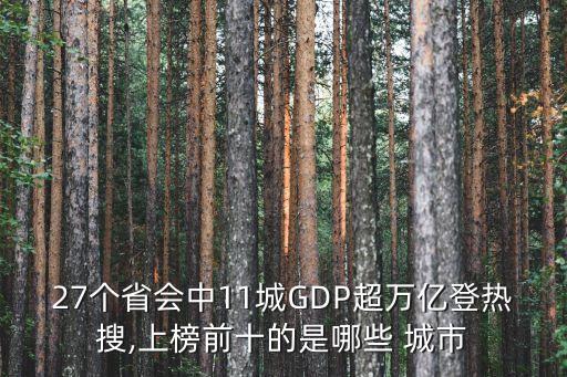 27個(gè)省會(huì)中11城GDP超萬億登熱搜,上榜前十的是哪些 城市