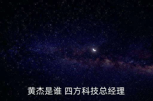 黃杰是誰(shuí) 四方科技總經(jīng)理