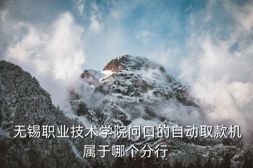  無錫職業(yè)技術(shù)學院問口的自動取款機屬于哪個分行