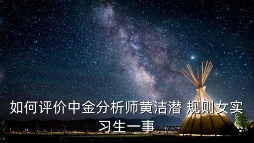 如何評價中金分析師黃潔潛 規(guī)則女實習生一事