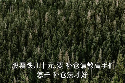  股票跌幾十元,要 補(bǔ)倉(cāng)請(qǐng)教高手們?cè)鯓?補(bǔ)倉(cāng)法才好