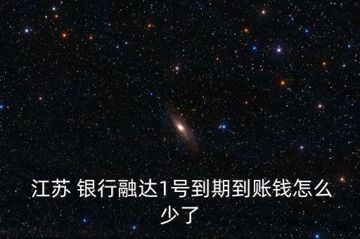 江蘇 銀行融達(dá)1號(hào)到期到賬錢怎么少了