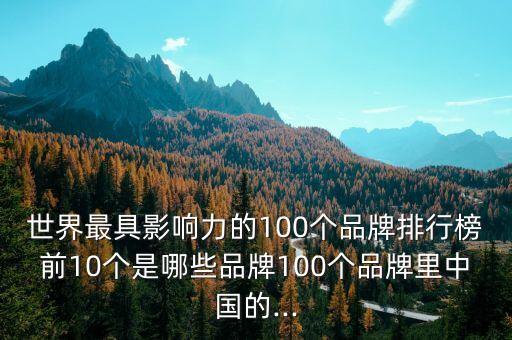 世界最具影響力的100個(gè)品牌排行榜前10個(gè)是哪些品牌100個(gè)品牌里中國的...