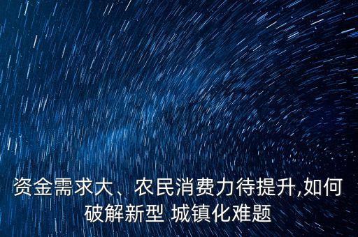 資金需求大、農(nóng)民消費(fèi)力待提升,如何破解新型 城鎮(zhèn)化難題