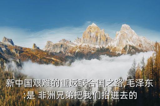 新中國(guó)艱難的重返聯(lián)合國(guó)之路,毛澤東:是 非洲兄弟把我們抬進(jìn)去的