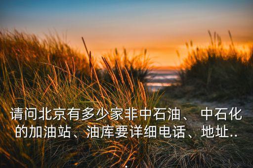 請問北京有多少家非中石油、 中石化的加油站、油庫要詳細(xì)電話、地址...