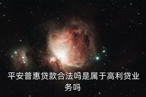  平安普惠貸款合法嗎是屬于高利貸業(yè)務嗎