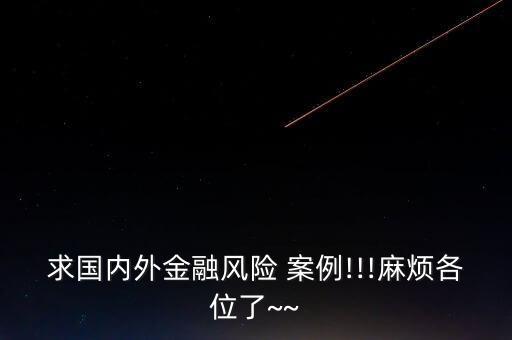 求國內(nèi)外金融風險 案例!!!麻煩各位了~~