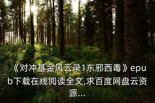 《對(duì)沖基金風(fēng)云錄1東邪西毒》epub下載在線閱讀全文,求百度網(wǎng)盤(pán)云資源...