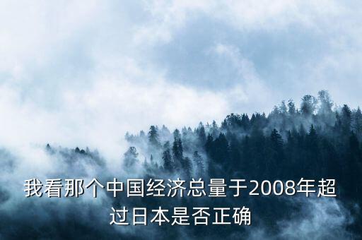 我看那個中國經(jīng)濟總量于2008年超過日本是否正確