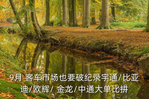 9月 客車市場也要破紀(jì)錄宇通/比亞迪/歐輝/ 金龍/中通大單比拼