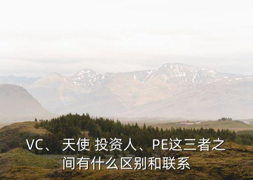 VC、 天使 投資人、PE這三者之間有什么區(qū)別和聯(lián)系