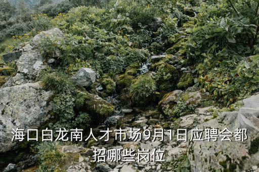 ?？诎埬先瞬攀袌?月1日應(yīng)聘會都招哪些崗位